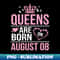 Queens Are Born On August 08 Happy Birthday To Me You Nana Mommy Aunt Sister Wife Daughter Niece - PNG Transparent Sublimation File