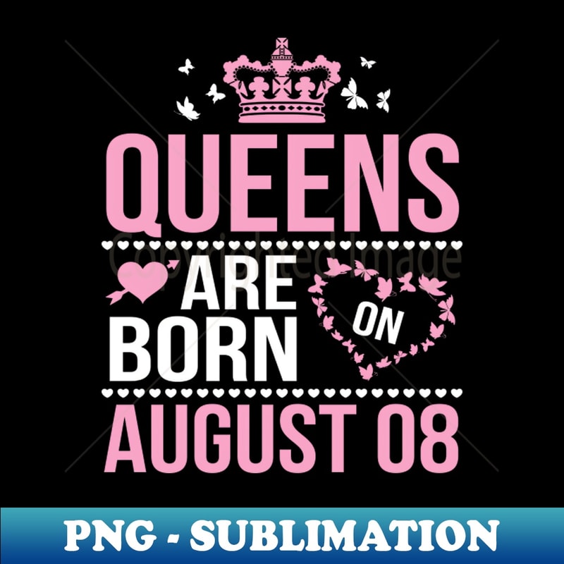 Queens Are Born On August 08 Happy Birthday To Me You Nana Mommy Aunt Sister Wife Daughter Niece - PNG Transparent Sublimation File