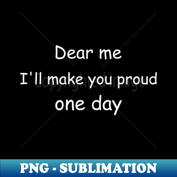 Dear me, I'll make you proud one day. Black - Modern Sublimation PNG File