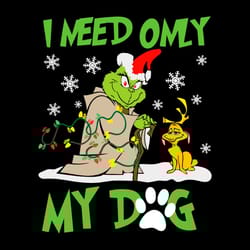 funny i need only my dog svg grinchmas vibes file