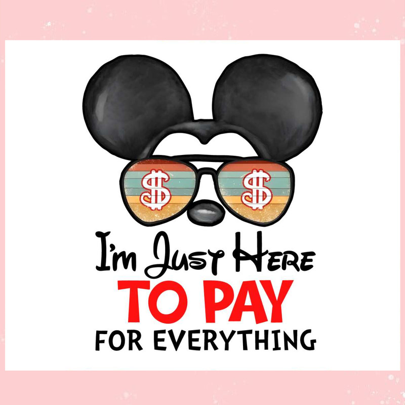 Disney Mickey Im Just Here To Pay For Everything PNG File.jpg
