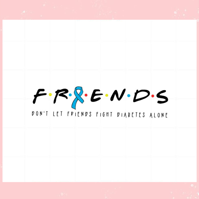 Friends Type 1 Diabetes Don't Let Friends Fight Diabetes Alone Svg.jpg