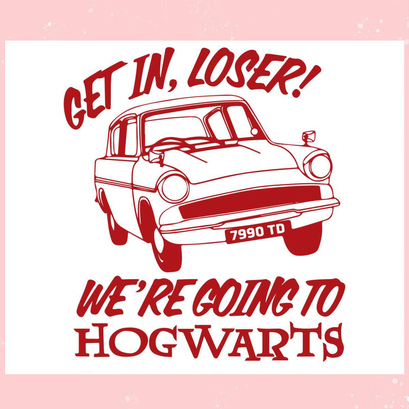 Get In Loser We Are Going To Hogwarts Svg Cutting File.jpg