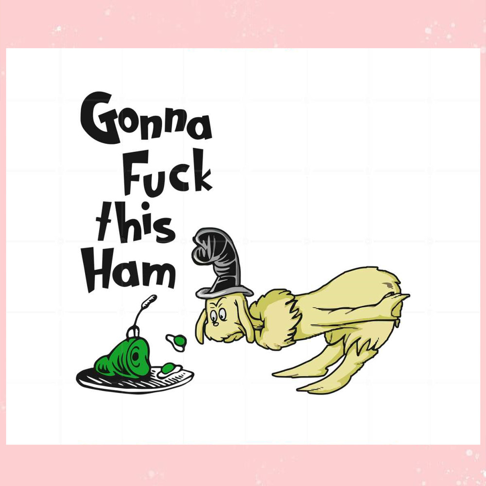 Gonna Fuck This Ham Meme Ong Dr Seuss Funny SVG Cutting Files.jpg