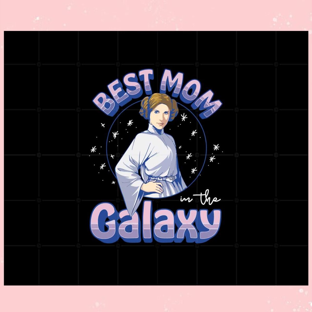 Star Wars Mother's Day Best Mom in Galaxy Princess Leia Svg.jpg