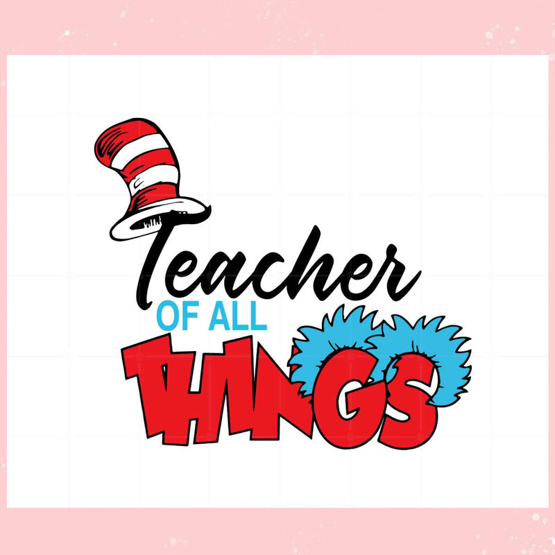 Teacher Of All Things Dr Seuss Day Svg Graphic Designs Files.jpg