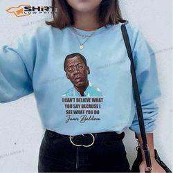i can&8217t believe what you say james baldwin quote sweatshirt