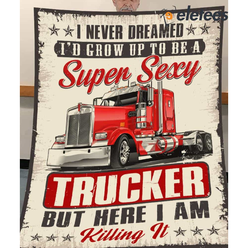 I Never Dreamed I'd Grow Up To Be A Super Sexy Trucker But Here I Am Killing It Blanket.jpg
