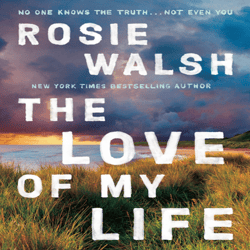 The Love of My Life: A Novel By Rosie Walsh