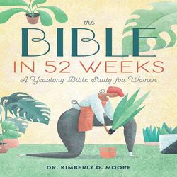 The Bible in 52 Weeks A Yearlong Bible Study for Women By Dr. Kimberly D. Moore