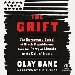 The Grift The Downward Spiral of Black Republicans from the Party of Lincoln to the Cult of Trump By Clay Cane