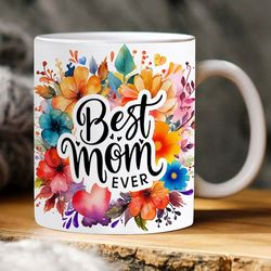 Best Mom Ever Mug Designs, Mother Day Mug, Flower Designs 15oz and 11oz