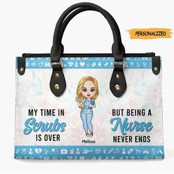 my time in scrubs is over but being a nurse never ends, personalized leather bag for retired nurses