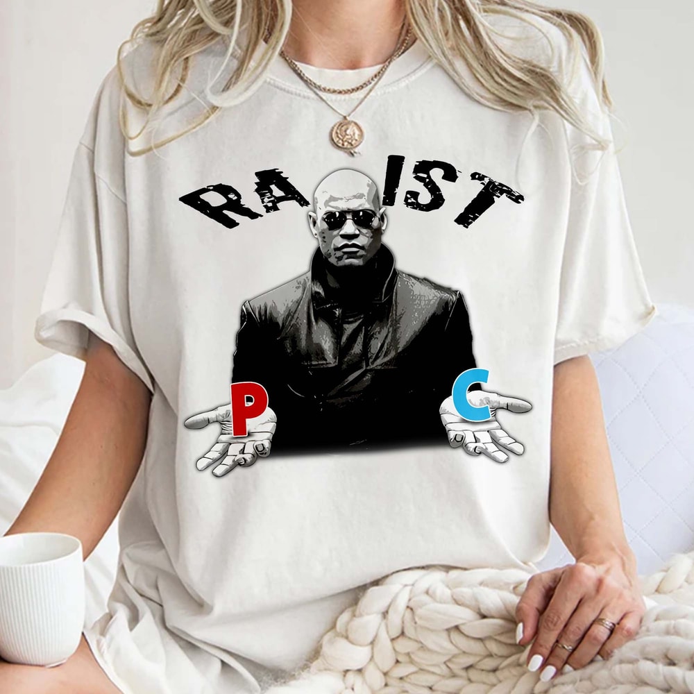 Racist Rapist PC Matrix Morpheus Shirt, Retro The Matrix Gift Unisex T Shirt Sweatshirt Hoodie.jpg