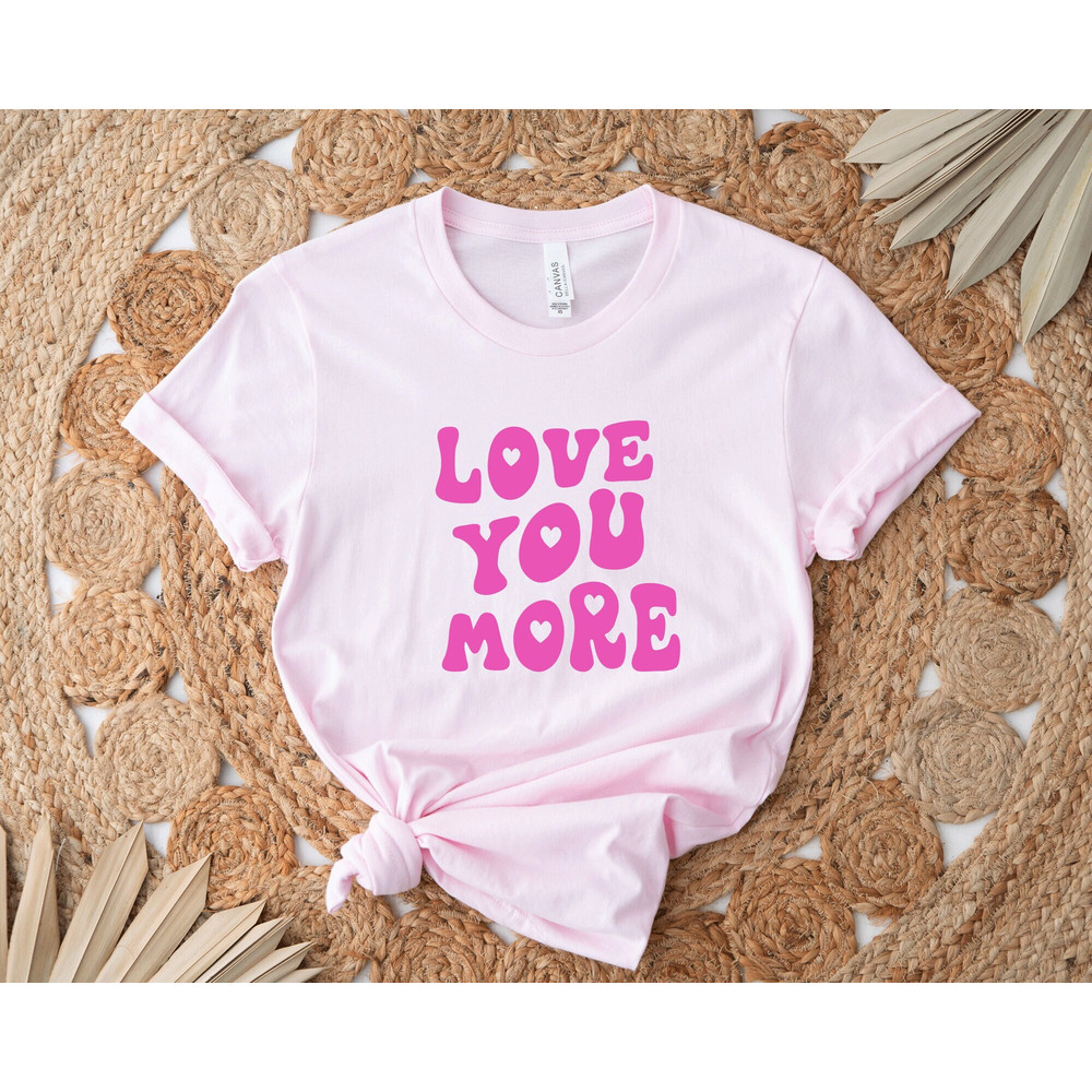 Love You More Shirts, Cute Heart T-shirts, Valentine Day Tee, Birthday Gift for Mom, Girlfriend T-shirts, Gift For Fiance, Engagement Gifts.jpg