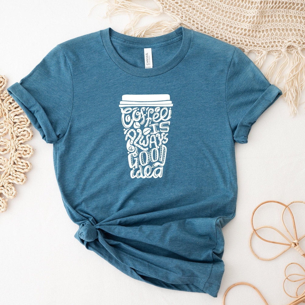 Coffee is always a good idea Shirt, Coffee Shirts, Funny Coffee Shirt, Coffee Lover Shirt, Coffee Addiction Shirt.jpg