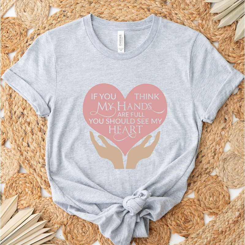 If You Think My Hands Are Full You Should See My Heart Shirt, Full Hands Full Heart Shirt ,Mom Life Tee, Mother's Day Tee, Cool Mom Tee.jpg