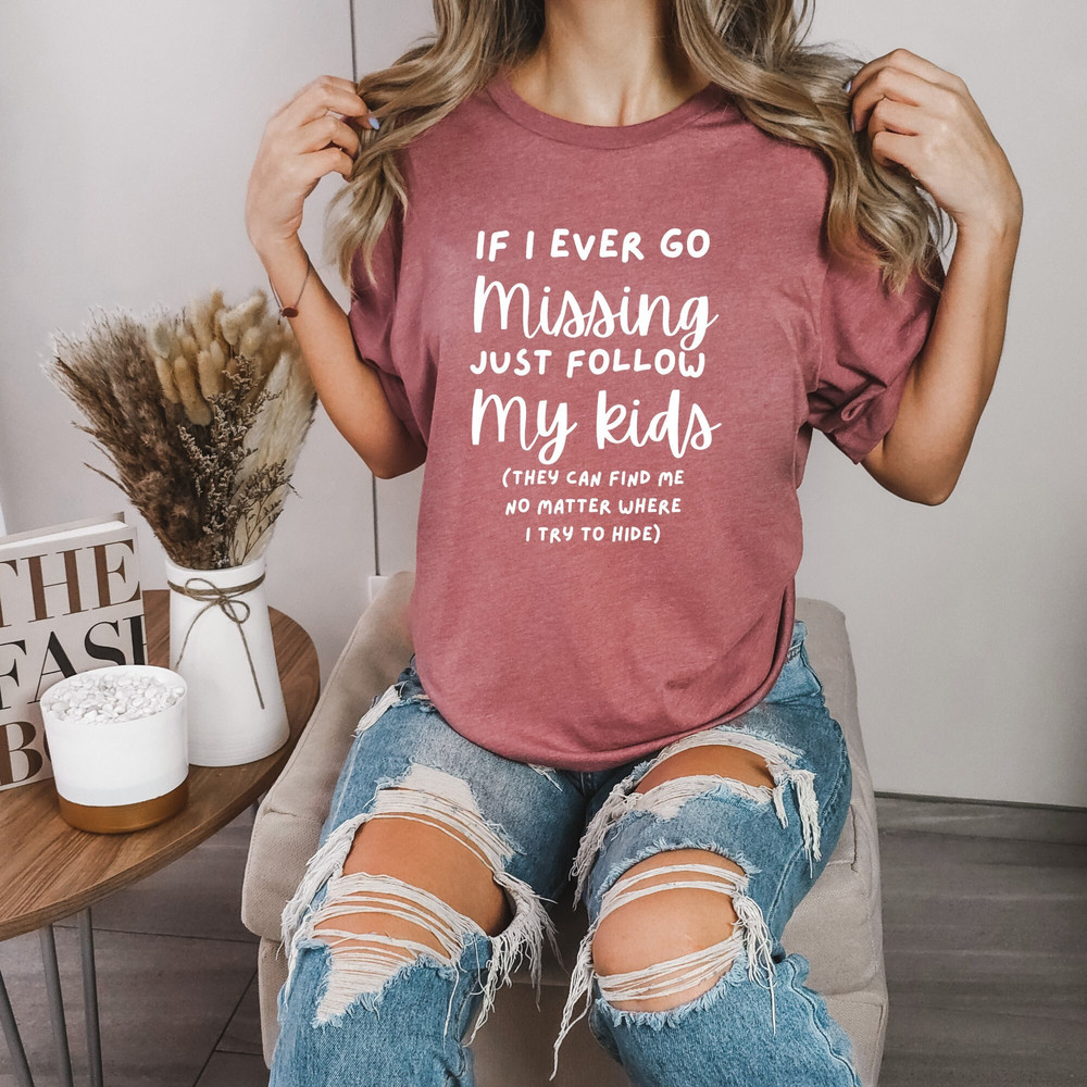 If I Ever Go Missing Just Follow My Kids,Funny Mom Shirt,Funny Gift For Mom,Mother's Day Shirt,Mom Life Shirt,Funny Graphic Tee,Gift for Mom.jpg