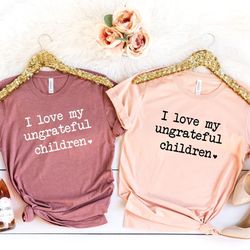 funny mom shirt, sarcastic mom shirt, mothers day gift, sassy attitude, i love my ungrateful children shirt, mom shirt,