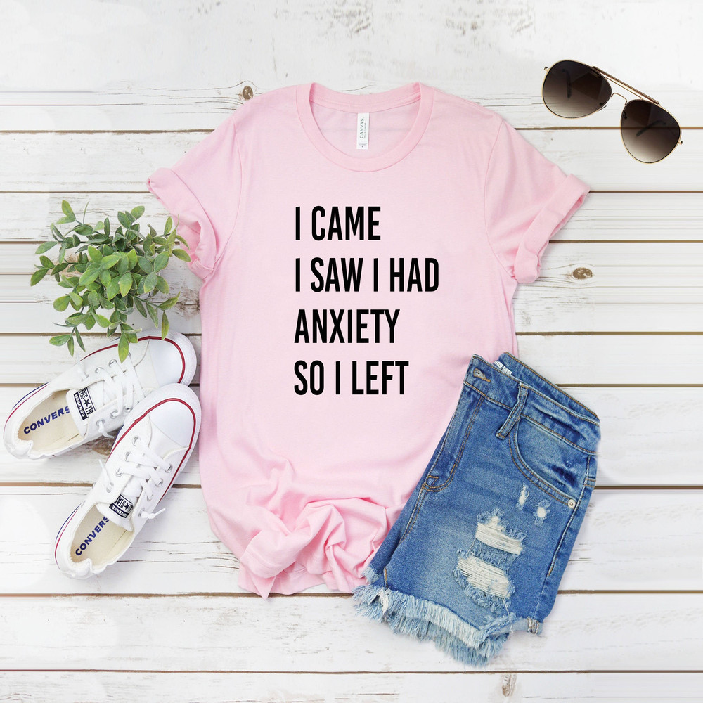 I Came I Saw I Had Anxiety So I Left Shirt, Funny Saying Quotes Shirt, Sarcastic Shirt, Motivation Shirt, Funny Shirt, DTG Printing.jpg