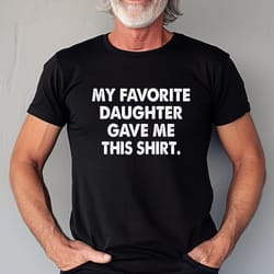 my favorite daughter gave me this shirt - funny gift for dad - gift for dad - fathers day gift - gift for dad from daugh