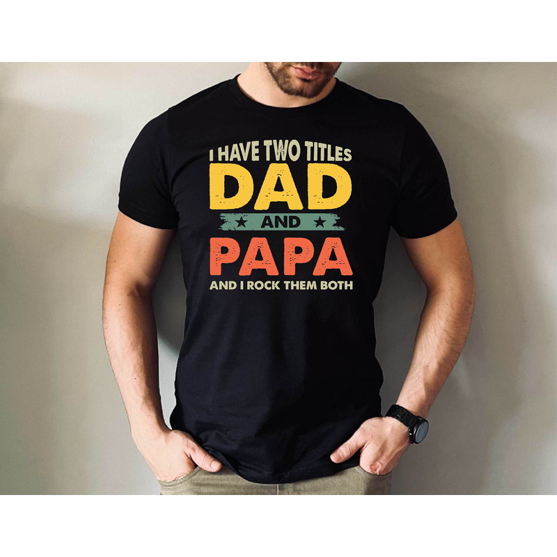 I Have Two Titles Dad and Papa Tshirt, Dad and Papa Dad and I Rock Them Both Tshirt, Father's Day Gift Tshirt, Father Gift Tee.jpg