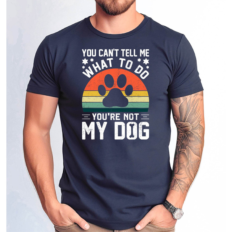 You Can't Tell Me What to Do Youre Not My Dog Tshirt, Father Day Gift Tshirt, Sarcastic Words Tee.jpg