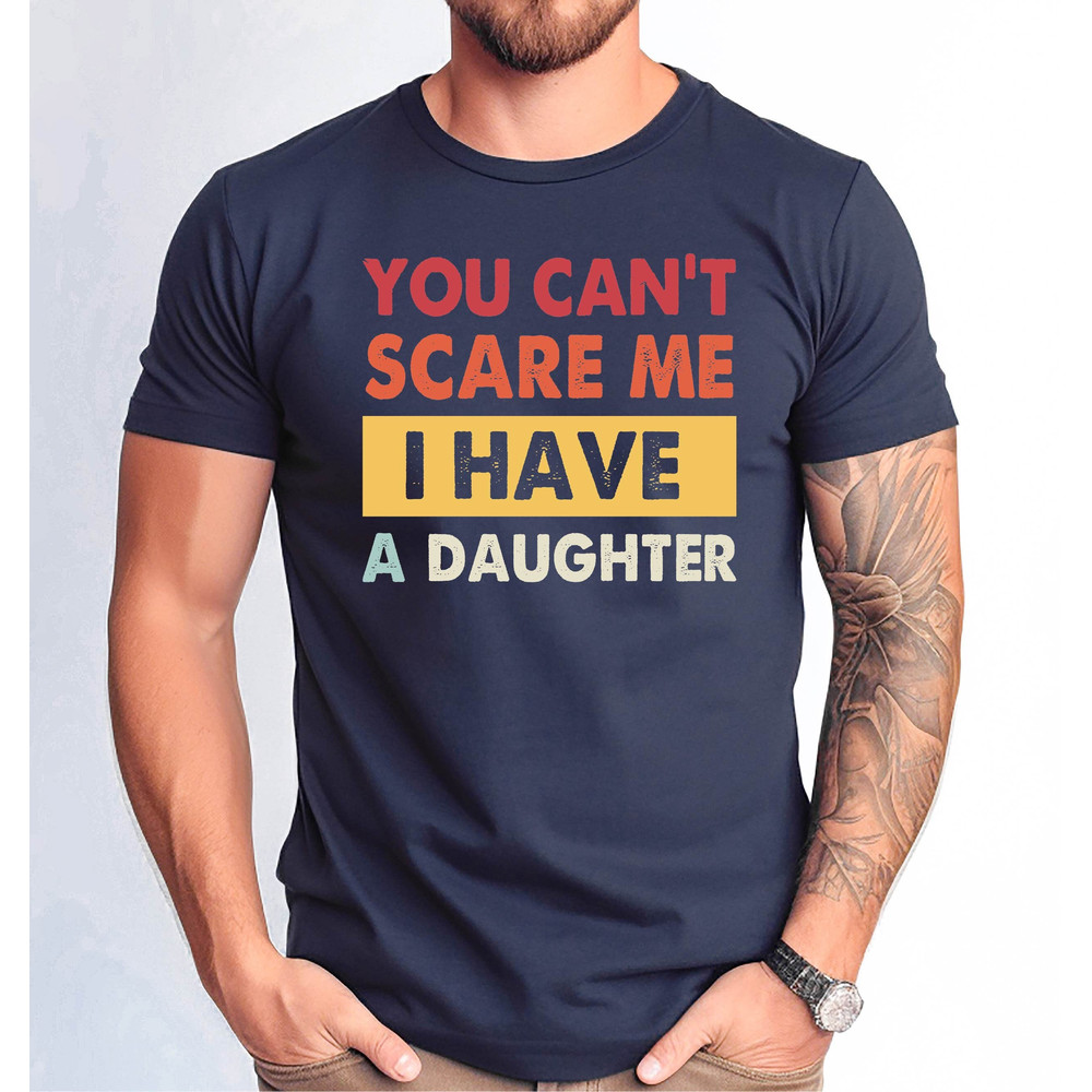You Cant Scare Me I Have A Daughters Tee, I Have A Daughters Shirt, Funny Dad Tee, Father's Day Gift Tshirt, Father Daughters Tee.jpg