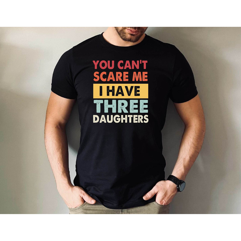 You Cant Scare Me I Have Three Daughters Tee, I Have Three Daughters Shirt, Funny Dad Tee, Father's Day Gift Tshirt, Father Daughters Tee.jpg