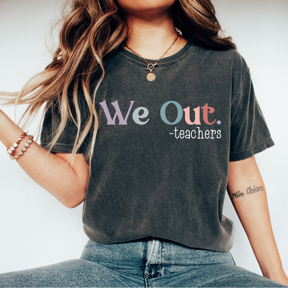 Comfort Colors® Funny End Of The Year Shirt, We Out Teachers Shirt, Elementary School Teacher Vacation Shirt, Summer Teacher Shirt.jpg