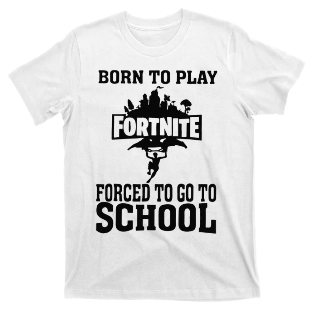 TeeShirtPalace  Born To Play Fort Nite Forced To Go To School T-Shirt.jpg