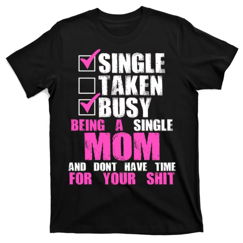 TeeShirtPalace Busy Being a Single Mom and Dont Have Time For Your Shit T-Shirt.jpg