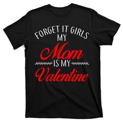 forget it girls my mom is my valentine t-shirt