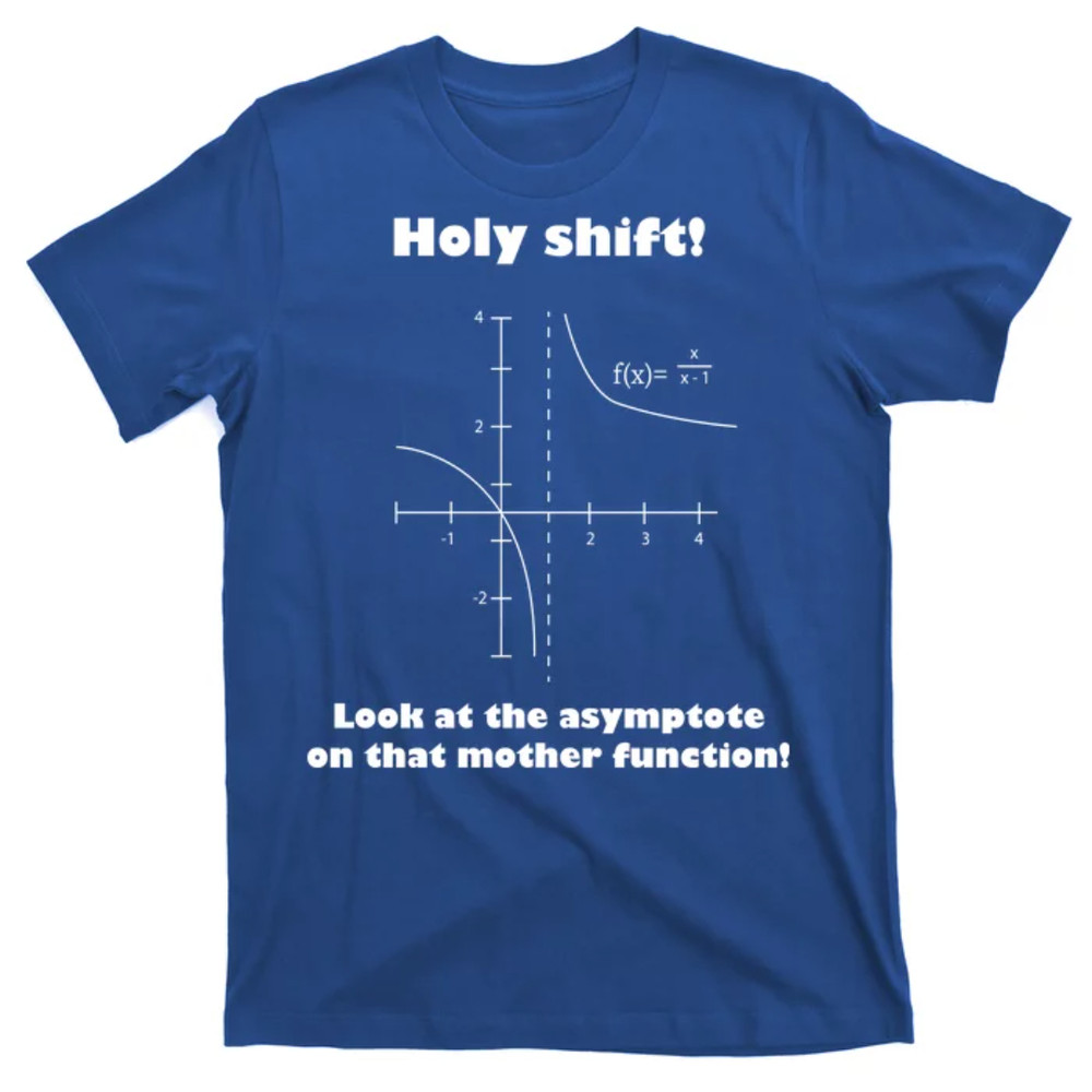 TeeShirtPalace Holy Shift Look At The Asympotote On That Mother Function T-Shirt.jpg