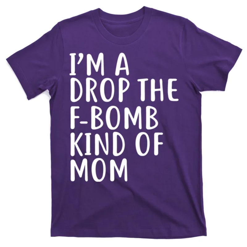 TeeShirtPalace I'm A Drop The F-Bomb Kind Of Mom1 T-Shirt.jpg
