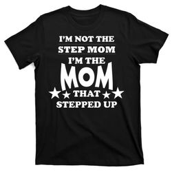 im not the step mom im the mom that stepped up t-shirt