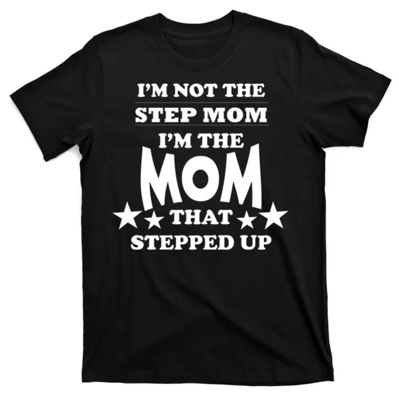 TeeShirtPalace  I'm Not The Step Mom I'm The Mom That Stepped Up T-Shirt.jpg