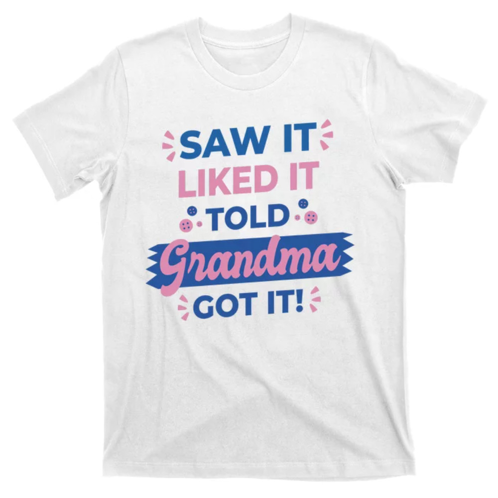TeeShirtPalace Saw It Liked It Told Grandma Got It Funny Gift T-Shirt.jpg