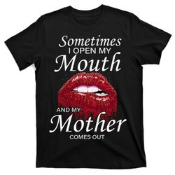 sometimes when i open my mouth my mother comes out t-shirt