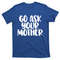 TeeShirtPalace Go Ask Your Mother Funny Pride Mothers Day Love Gift T-Shirt.jpg