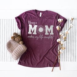 being a mom makes life complete shirt funny mom shirt gift for wife mama shirt first mothers day sunflower shirt iv