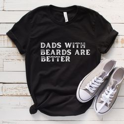dads with beards are better shirt, fathers day gift from daughter son wife, fathers day shirt,beard shirt,gift for dad ,