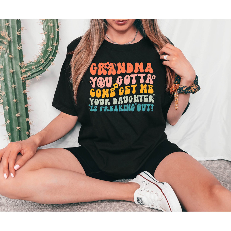Grandma You Gotta Come Get Me Your Daughter Is Freaking Out Shirt, Grandma Life Shirt, Grammy Shirt, Women T-Shirt, Shirt for Grandma.jpg