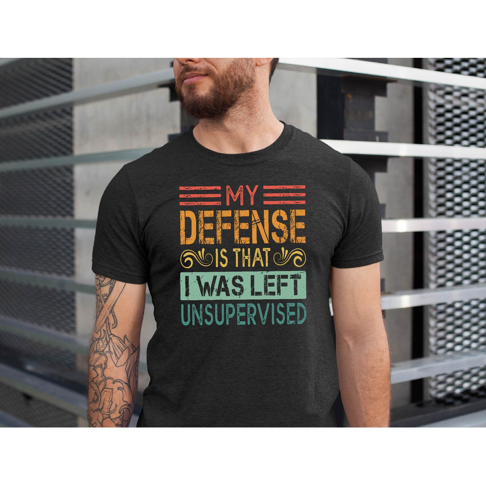 In My Defense I Was Left Unsupervised Shirt, Funny Immature Shirt, Unsupervised Tshirt, Maturity Tee, Father's Day Gift Tee.jpg