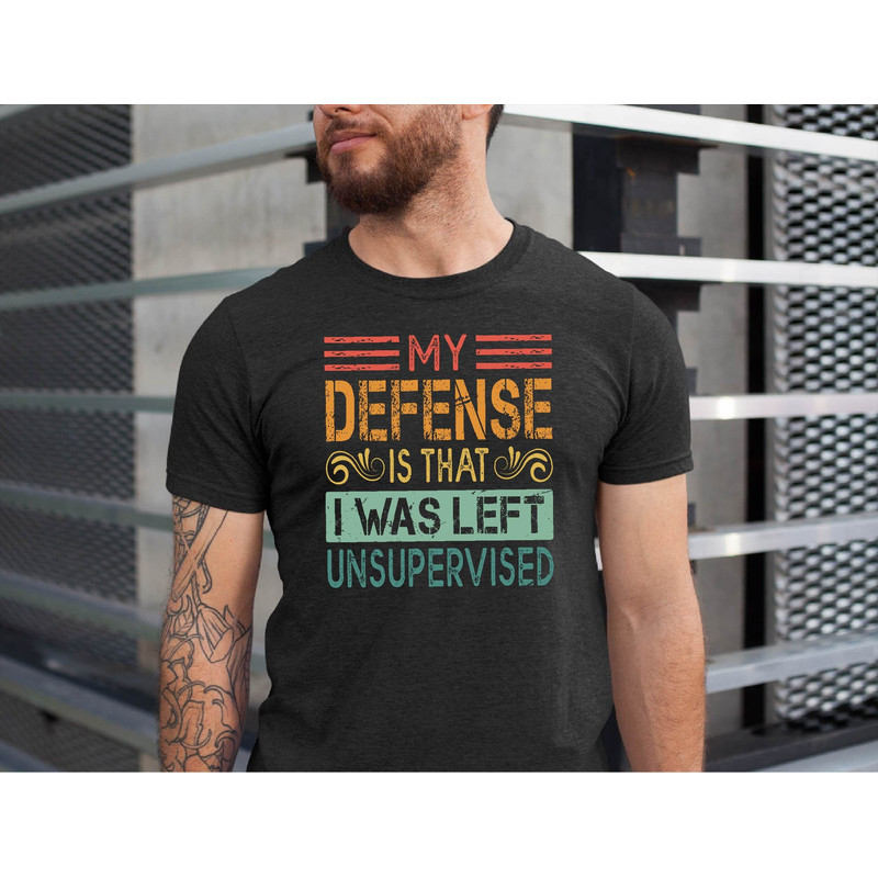 In My Defense I Was Left Unsupervised Shirt, Funny Immature Shirt, Unsupervised Tshirt, Maturity Tee, Father's Day Gift Tee.jpg