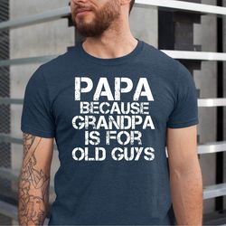 papa because grandpa is for old guys shirt, funny grandpa tshirt, fathers day papa gift tshirt