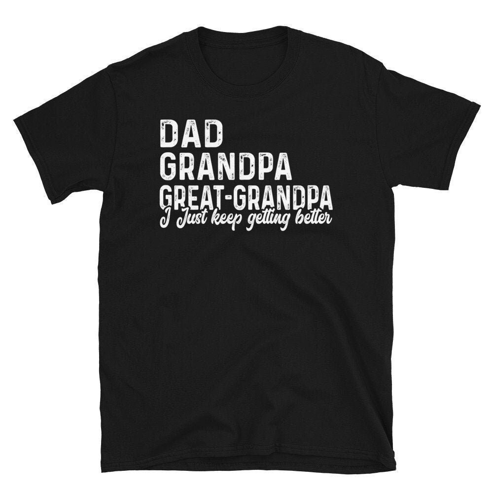 Dad Grandpa Great-Grandpa Shirt, Dad Grandpa Great Grandpa I Just Keep Getting Better, Best Dad Shirt, Grandpa T shirt, Father's Day Tees.jpg