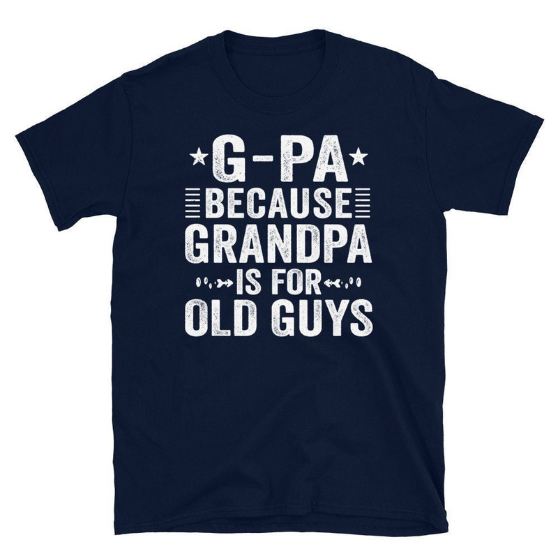 G-Pa Because Grandpa Is For Old Guys T-Shirt, Fathers Day Gift For Grandpa T Shirt, Grandpa Birthday Shirt.jpg