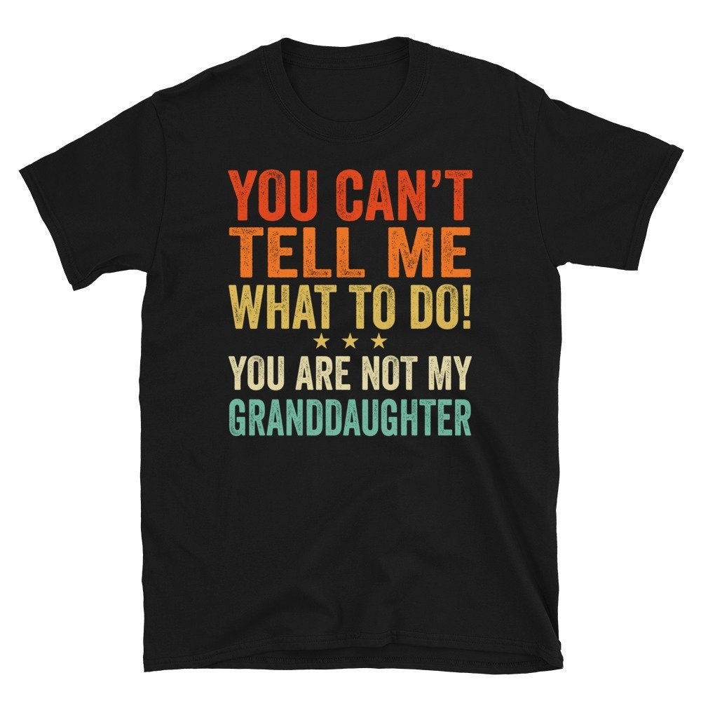 Grandpa Shirt, Grandma Shirt, Granddaughter Shirt, Granddaughter Gift, You Can't Tell Me What To Do You're Not My Granddaughter Funny Tshirt.jpg