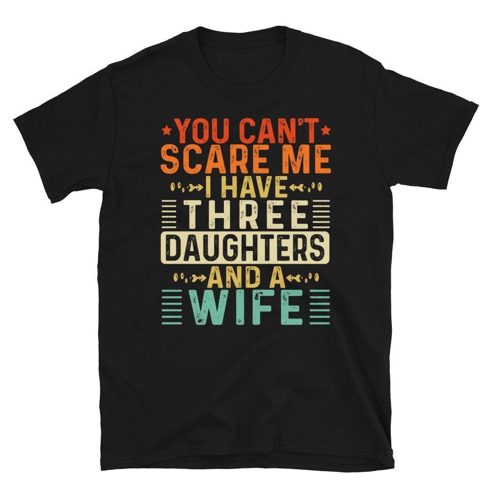 You Can't Scare Me I Have 3 Daughters and a Wife, Fathers Day Gifts From Daughter, Funny Dad of 3 Girls Gift, Retro Vintage T-Shirt for Men.jpg